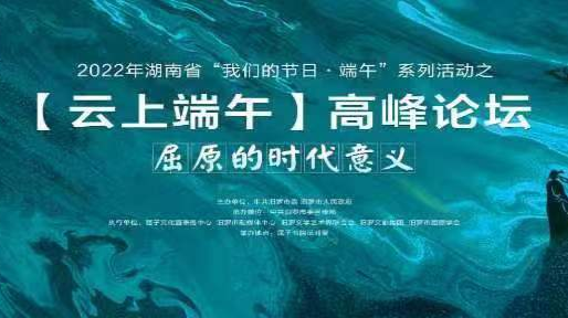 2022年湖南省“我们的节日·端午”系列活动之“云上端午”高峰论坛——屈原的时代意义