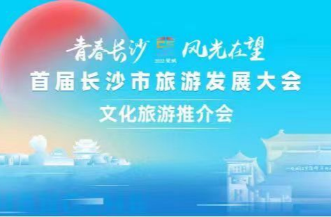 【直播湘鄂赣】“青春长沙  风光在望”首届长沙市旅游发展大会文化旅游推介会