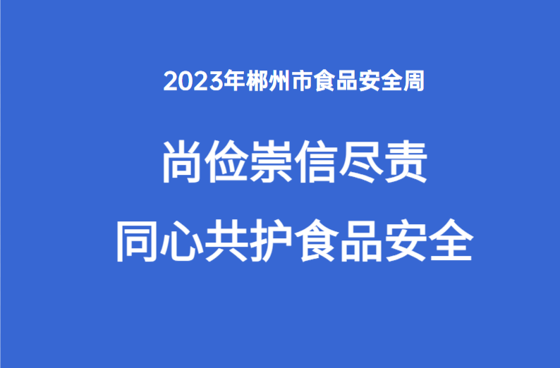 2023年郴州市食品安全周‘尚俭崇信尽责·同心共护食品安全’