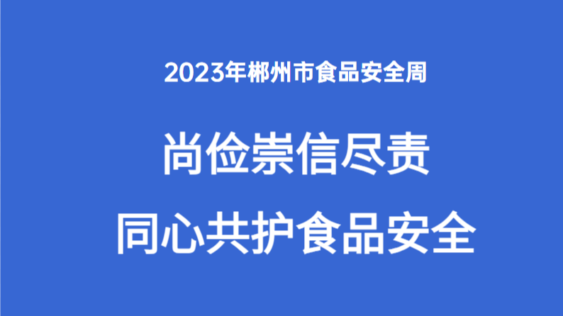 2023年郴州市食品安全周‘尚俭崇信尽责·同心共护食品安全’