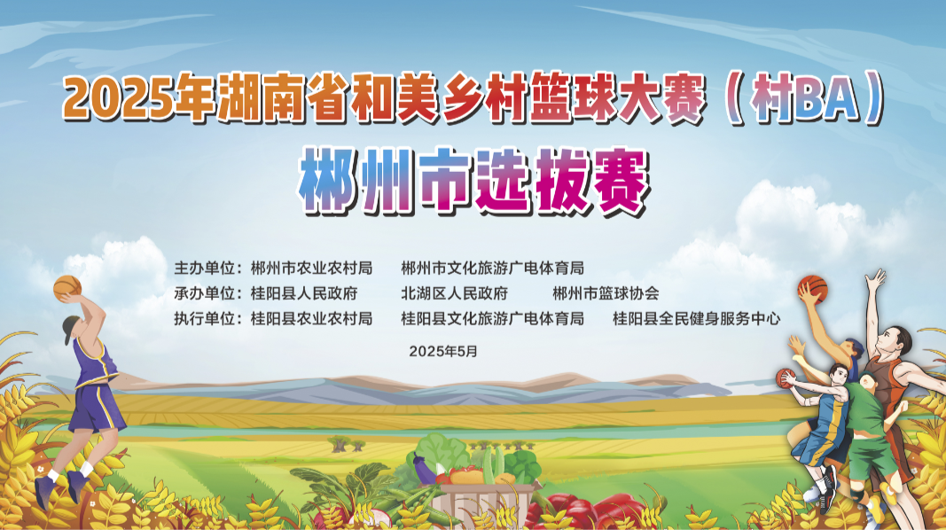 直播 | 2025年湖南省和美乡村篮球大赛(村BA) 郴州市选拔赛开幕式