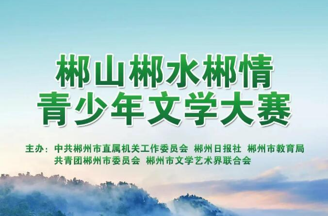 “郴山郴水郴情”青少年文学大赛  S0489.邓俊杰 | 郴州市桂东县沤江镇人民政府工作人员