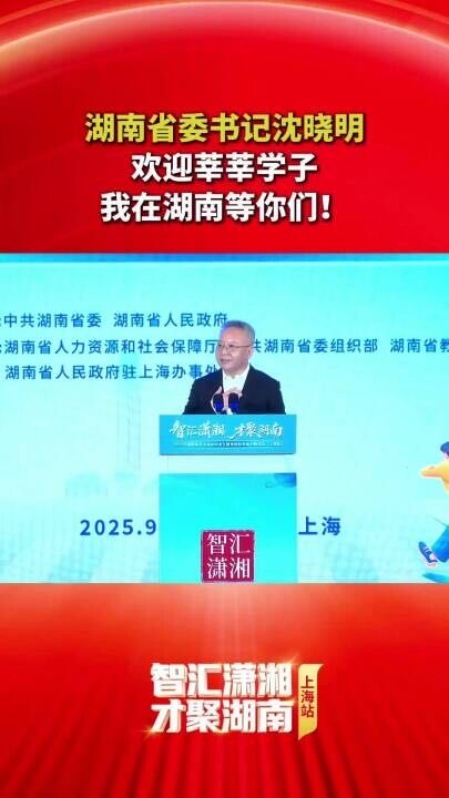 湖南省委书记沈晓明：欢迎莘莘学子，我在湖南等你们！