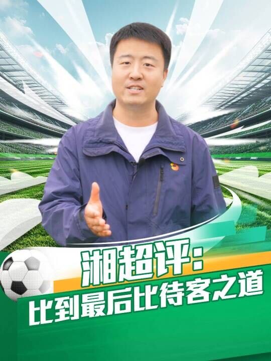 湘超评：比到最后比待客之道#湘超